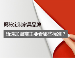 揭秘 定制家具品牌甄選加盟商時主要看哪些標(biāo)準(zhǔn)？