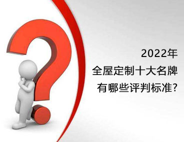 2022年全屋定制十大名牌，有哪些評判標準？